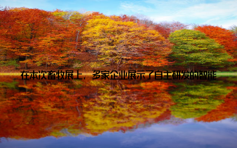 在本次畜牧展上, 多家企业展示了自主研发的智能化养殖设备, 如智能监控系统、自动化喂料系统、环境控制系统等