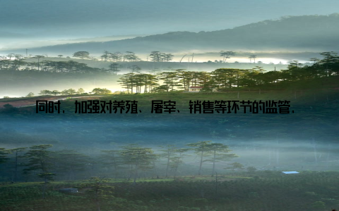 同时, 加强对养殖、屠宰、销售等环节的监管, 消除安全隐患 严格执法问责, 形成震慑效对于违法行为, 国家畜牧局依法严肃查处, 追究相关责任人的法律责任