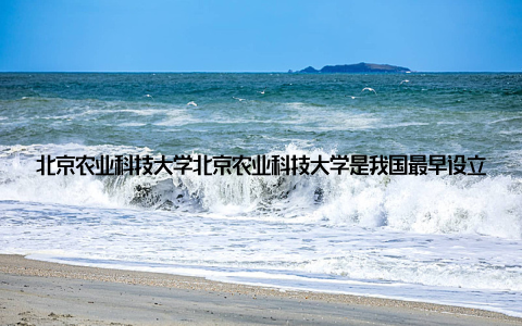 北京农业科技大学北京农业科技大学是我国最早设立畜牧专业的高校之一, 拥有雄厚的师资力量和完善的实验设施