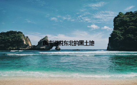 再来说说东北的黑土地