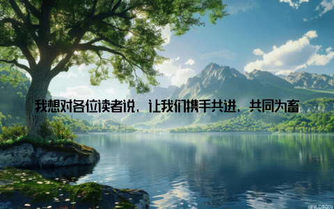 我想对各位读者说, 让我们携手共进, 共同为畜牧业的繁荣发展努力吧! 期待下一次的国际畜牧会议, 我们能再次相聚, 共同见证畜牧业的辉煌未来!