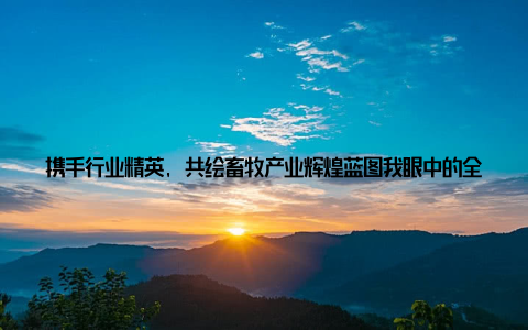 携手行业精英, 共绘畜牧产业辉煌蓝图我眼中的全球品牌畜牧网近年来, 我国畜牧产业蓬勃发展, 全球品牌畜牧网作为行业领军平台, 始终秉持着推动畜牧产业繁荣发展的使命, 携手广大行业精英, 共同描绘畜牧产业的美好未来