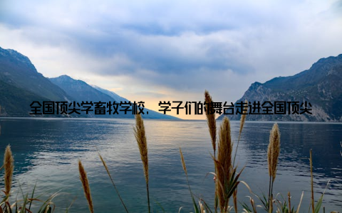 全国顶尖学畜牧学校, 学子们的舞台走进全国顶尖的学畜牧学校, 你会发现这里有着一群充满激情与活力的学子