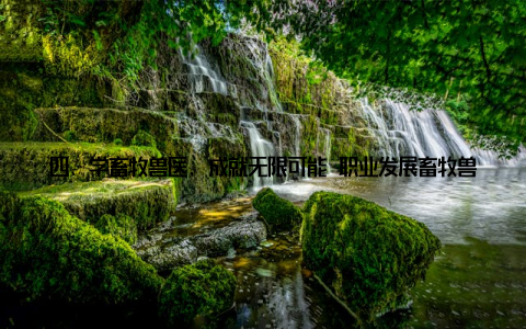 四、学畜牧兽医, 成就无限可能 职业发展畜牧兽医行业前景广阔, 职业发展空间大, 学畜牧兽医, 助您实现职业梦想