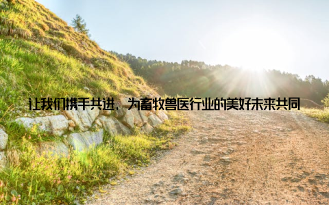 让我们携手共进, 为畜牧兽医行业的美好未来共同努力! 全球畜牧兽医网, 一个充满活力、富有创新的平台, 正以专业、权威、全面的服务, 助力畜牧兽医行业走向辉煌