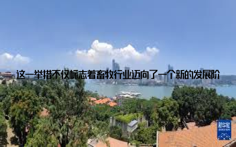 这一举措不仅标志着畜牧行业迈向了一个新的发展阶段, 也为广大青年创业者提供了广阔的舞台, 激发了他们的创业热情在全球品牌畜牧网的引领下, 畜牧行业正迎来前所未有的发展机遇