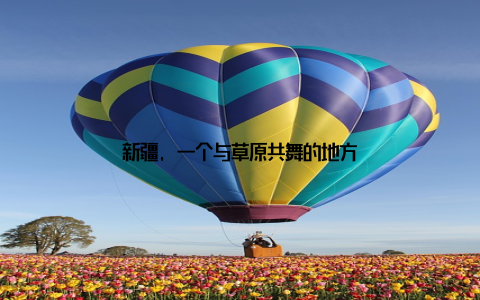 新疆, 一个与草原共舞的地方