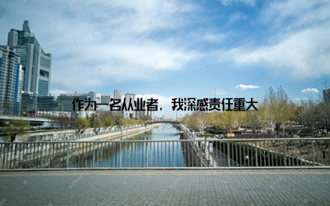 作为一名从业者, 我深感责任重大