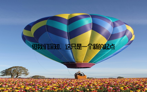 但我们深知, 这只是一个新的起点