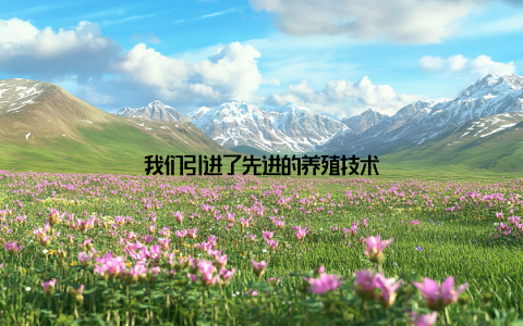 我们引进了先进的养殖技术