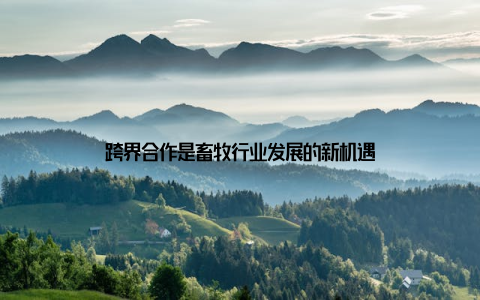 跨界合作是畜牧行业发展的新机遇