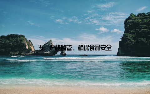 五、严格监管, 确保食品安全