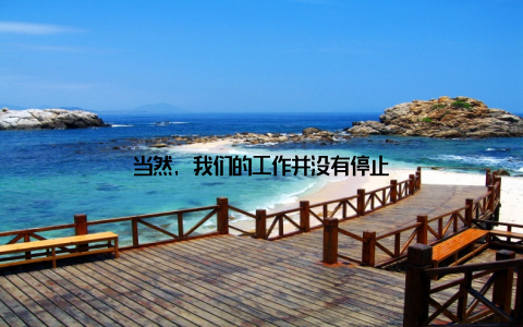 当然, 我们的工作并没有停止