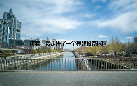 接着, 我走进了一个养殖设备展区