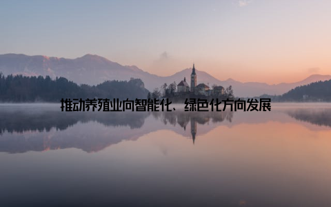 推动养殖业向智能化、绿色化方向发展