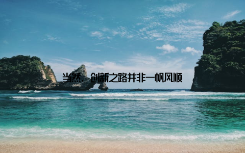 当然, 创新之路并非一帆风顺