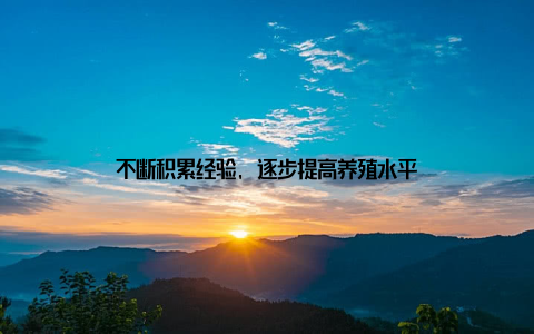 不断积累经验, 逐步提高养殖水平