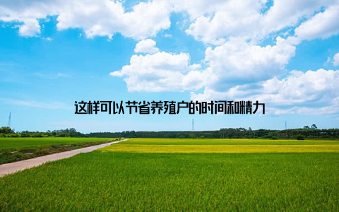 这样可以节省养殖户的时间和精力