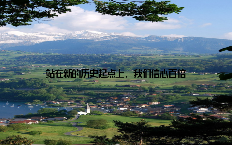 站在新的历史起点上, 我们信心百倍