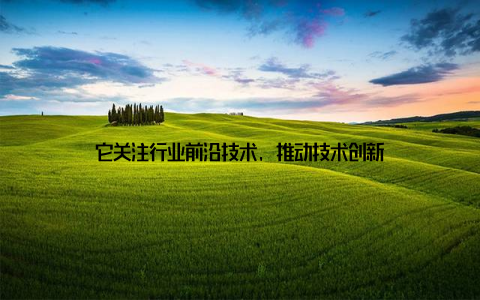 它关注行业前沿技术, 推动技术创新