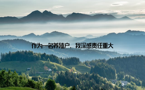 作为一名养殖户, 我深感责任重大