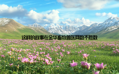 这样的故事在金华畜牧兽医网数不胜数