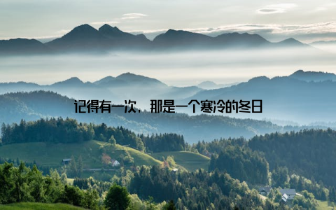 记得有一次, 那是一个寒冷的冬日