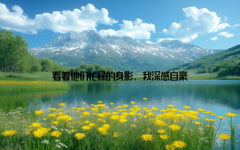 看着他们忙碌的身影, 我深感自豪