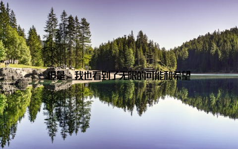 但是, 我也看到了无限的可能和希望