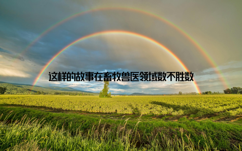 这样的故事在畜牧兽医领域数不胜数