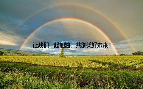 让我们一起加油, 共创美好未来!