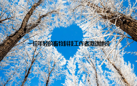 一位年轻的畜牧科技工作者激动地说