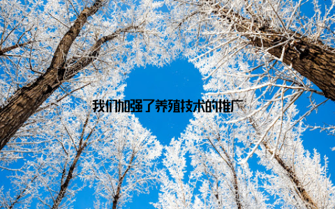 我们加强了养殖技术的推广