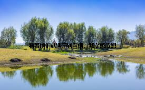 看着他们从迷茫到自信, 我深感欣慰