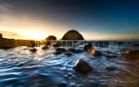 展会一天, 我参观了一个养殖基地